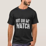 Not On My Watch On Guard Vigilant Watchful Alert T-Shirt