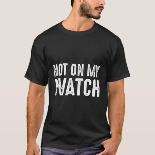 Not On My Watch On Guard Vigilant Watchful Alert T-Shirt