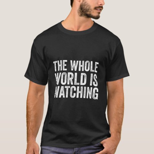 The Whole World Is Watching T-Shirt